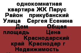 однокомнатная квартира ЖК Парус › Район ­ прикубанский › Улица ­ Сергея Есенина  › Дом ­ 110 › Общая площадь ­ 36 › Цена ­ 1 280 000 - Краснодарский край, Краснодар г. Недвижимость » Квартиры продажа   . Краснодарский край,Краснодар г.